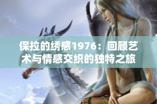 保拉的绣感1976：回顾艺术与情感交织的独特之旅
