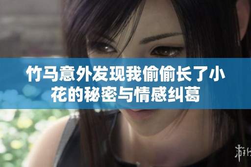 竹马意外发现我偷偷长了小花的秘密与情感纠葛