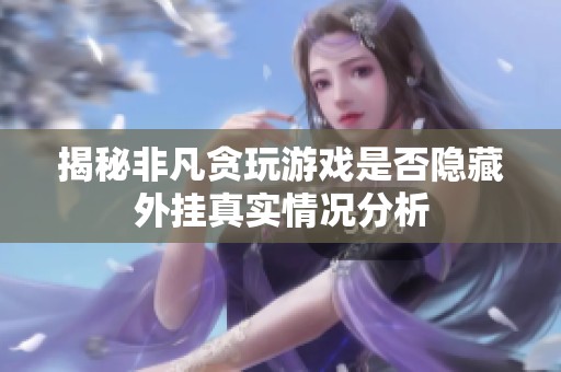 揭秘非凡贪玩游戏是否隐藏外挂真实情况分析