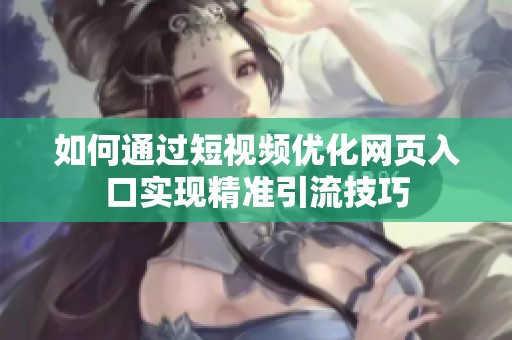 如何通过短视频优化网页入口实现精准引流技巧