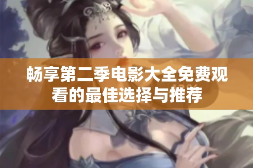 畅享第二季电影大全免费观看的最佳选择与推荐