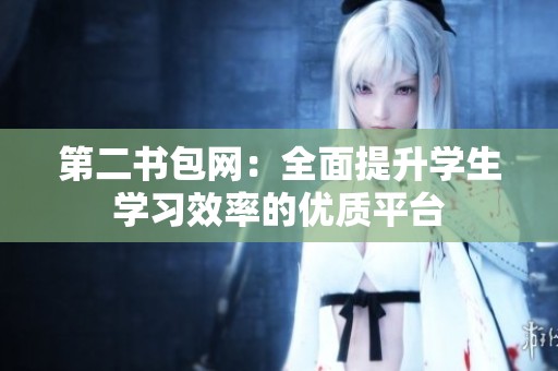 第二书包网：全面提升学生学习效率的优质平台