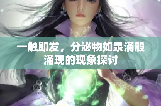 一触即发，分泌物如泉涌般涌现的现象探讨