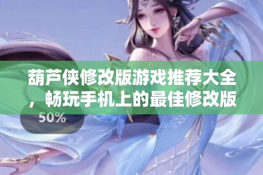 葫芦侠修改版游戏推荐大全，畅玩手机上的最佳修改版游戏体验