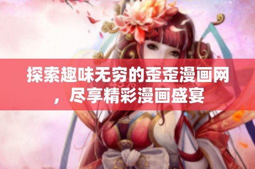 探索趣味无穷的歪歪漫画网，尽享精彩漫画盛宴