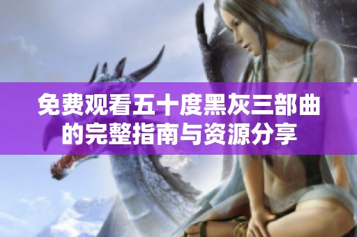 免费观看五十度黑灰三部曲的完整指南与资源分享