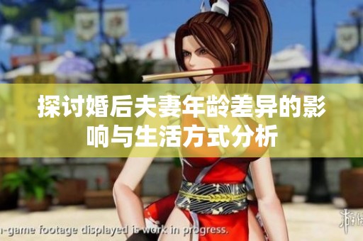 探讨婚后夫妻年龄差异的影响与生活方式分析