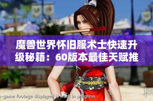魔兽世界怀旧服术士快速升级秘籍：60版本最佳天赋推荐与玩法解析