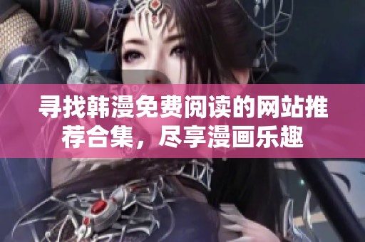 寻找韩漫免费阅读的网站推荐合集，尽享漫画乐趣