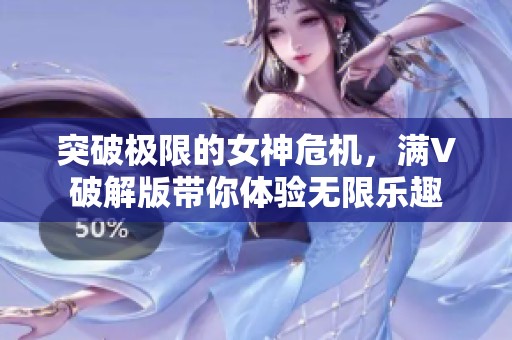 突破极限的女神危机，满V破解版带你体验无限乐趣