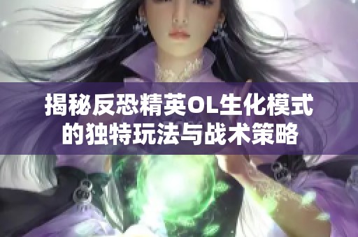 揭秘反恐精英OL生化模式的独特玩法与战术策略