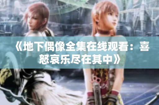 《地下偶像全集在线观看：喜怒哀乐尽在其中》