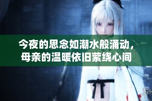 今夜的思念如潮水般涌动，母亲的温暖依旧萦绕心间