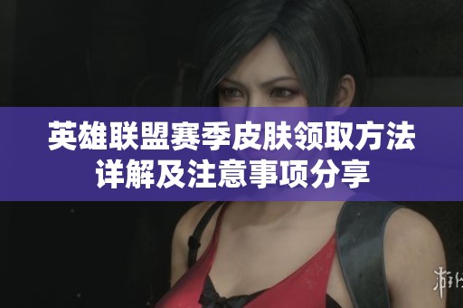 英雄联盟赛季皮肤领取方法详解及注意事项分享