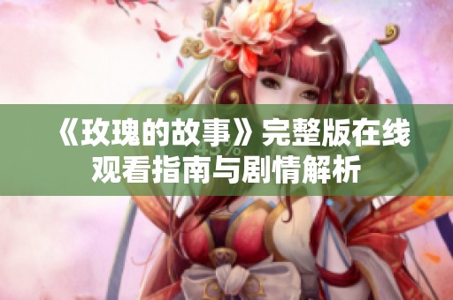 《玫瑰的故事》完整版在线观看指南与剧情解析