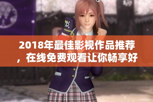 2018年最佳影视作品推荐，在线免费观看让你畅享好片
