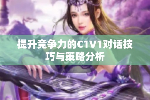 提升竞争力的C1V1对话技巧与策略分析