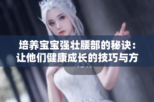 培养宝宝强壮腰部的秘诀：让他们健康成长的技巧与方法