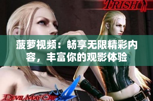 菠萝视频：畅享无限精彩内容，丰富你的观影体验