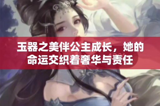 玉器之美伴公主成长，她的命运交织着奢华与责任