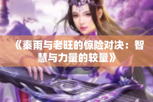 《秦雨与老旺的惊险对决：智慧与力量的较量》