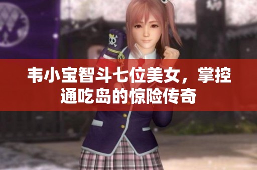 韦小宝智斗七位美女，掌控通吃岛的惊险传奇
