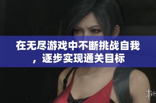 在无尽游戏中不断挑战自我，逐步实现通关目标