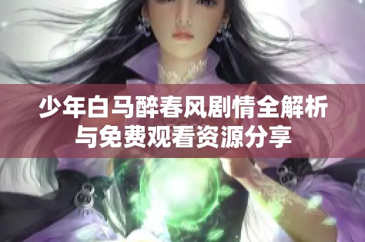 少年白马醉春风剧情全解析与免费观看资源分享