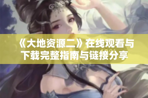 《大地资源二》在线观看与下载完整指南与链接分享