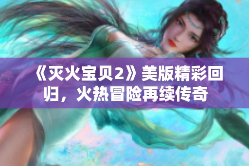 《灭火宝贝2》美版精彩回归，火热冒险再续传奇