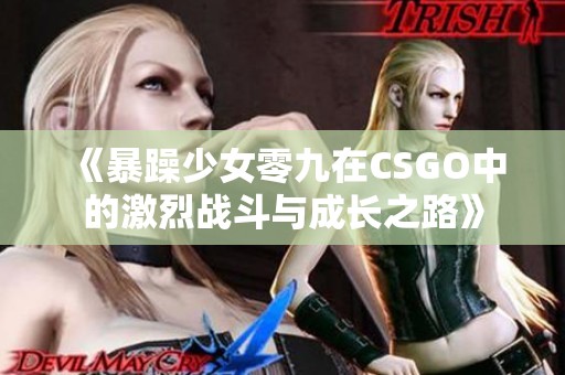 《暴躁少女零九在CSGO中的激烈战斗与成长之路》