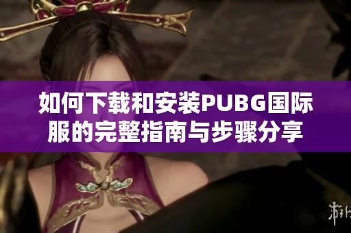 如何下载和安装PUBG国际服的完整指南与步骤分享