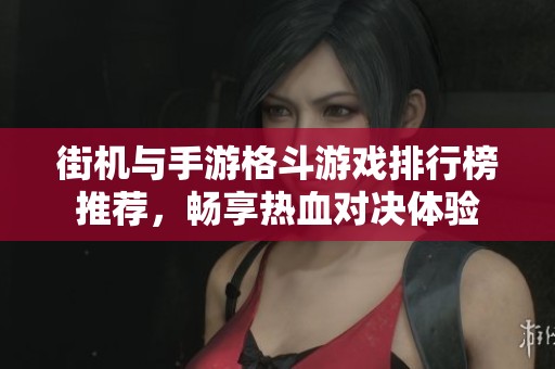 街机与手游格斗游戏排行榜推荐，畅享热血对决体验