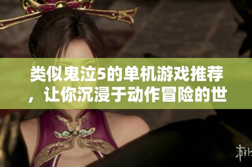 类似鬼泣5的单机游戏推荐，让你沉浸于动作冒险的世界