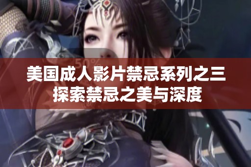 美国成人影片禁忌系列之三 探索禁忌之美与深度