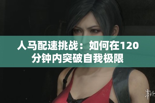 人马配速挑战：如何在120分钟内突破自我极限