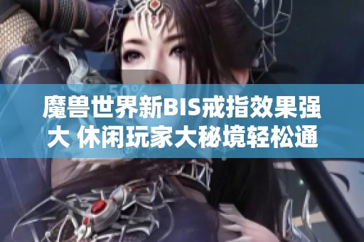 魔兽世界新BIS戒指效果强大 休闲玩家大秘境轻松通关