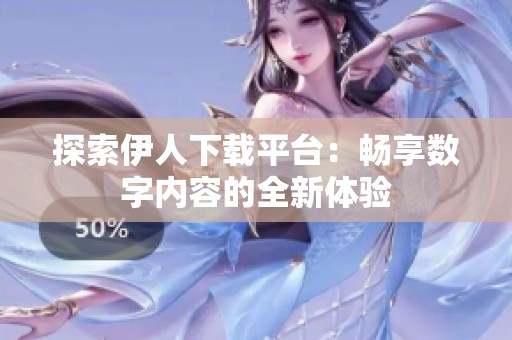 探索伊人下载平台：畅享数字内容的全新体验