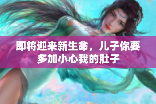 即将迎来新生命，儿子你要多加小心我的肚子