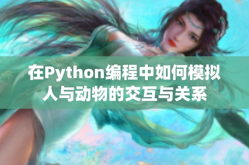 在Python编程中如何模拟人与动物的交互与关系