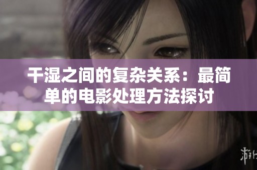 干湿之间的复杂关系：最简单的电影处理方法探讨