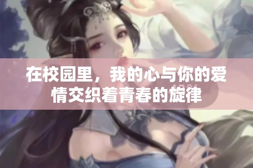 在校园里，我的心与你的爱情交织着青春的旋律