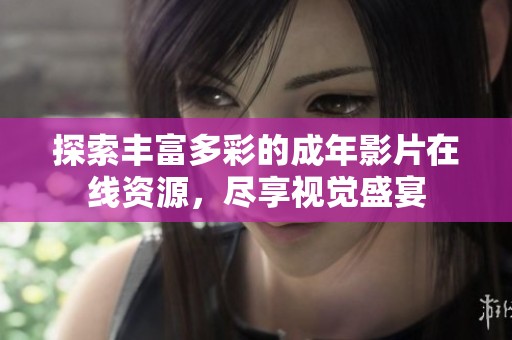 探索丰富多彩的成年影片在线资源，尽享视觉盛宴