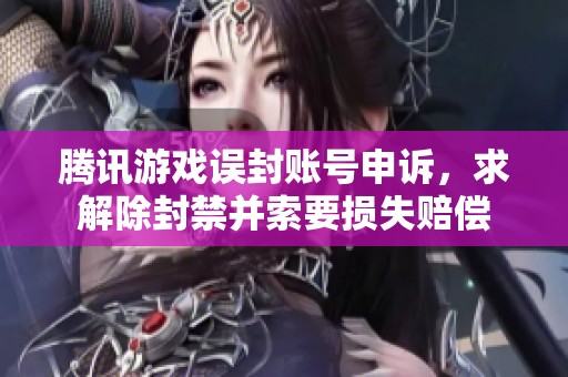 腾讯游戏误封账号申诉，求解除封禁并索要损失赔偿