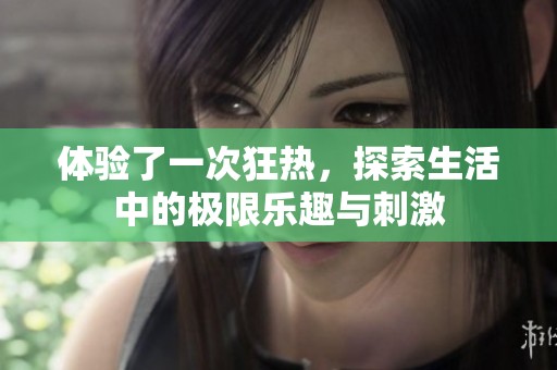 体验了一次狂热，探索生活中的极限乐趣与刺激
