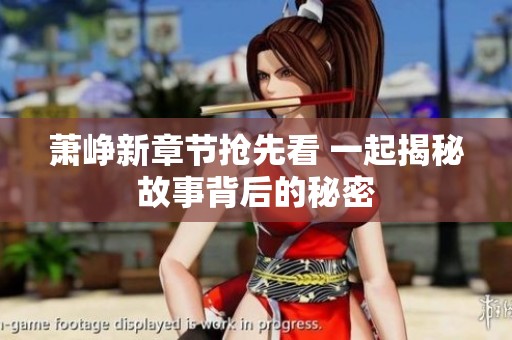 萧峥新章节抢先看 一起揭秘故事背后的秘密