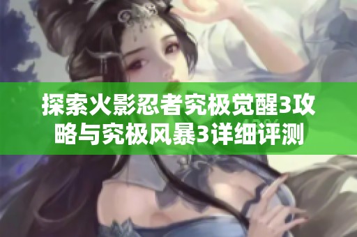 探索火影忍者究极觉醒3攻略与究极风暴3详细评测