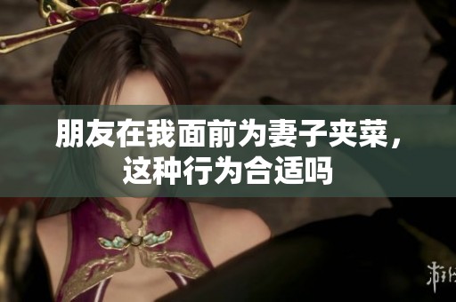 朋友在我面前为妻子夹菜，这种行为合适吗