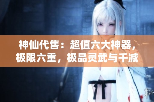 神仙代售：超值六大神器，极限六重，极品灵武与千减点亮天山之路