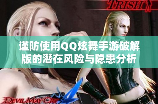 谨防使用QQ炫舞手游破解版的潜在风险与隐患分析